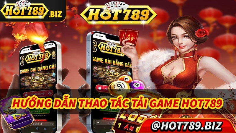 Hướng dẫn thao tác tải ứng dụng game Hot789 về điện thoại di động 